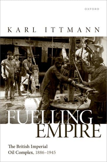 Fuelling Empire: The British Imperial Oil Complex, 1886–1945