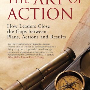 The Art of Action: How Leaders Close the Gaps between Plans, Actions and Results